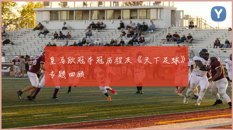 皇马欧冠夺冠历程及《天下足球》专题回顾