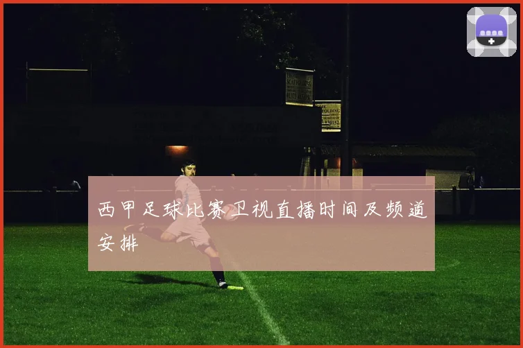 西甲足球比赛卫视直播时间及频道安排