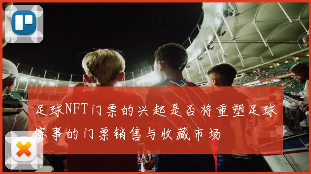 足球NFT门票的兴起是否将重塑足球赛事的门票销售与收藏市场