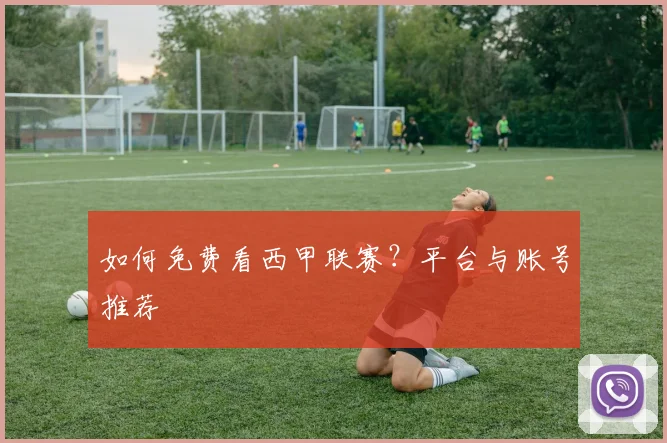 如何免费看西甲联赛？平台与账号推荐