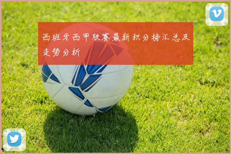 西班牙西甲联赛最新积分榜汇总及走势分析