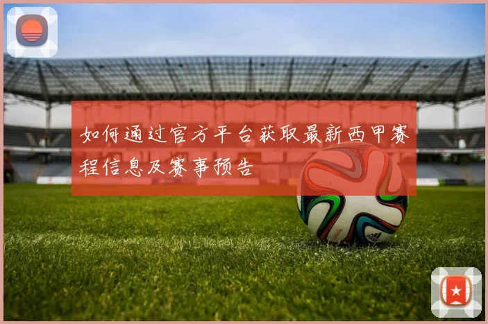 如何通过官方平台获取最新西甲赛程信息及赛事预告