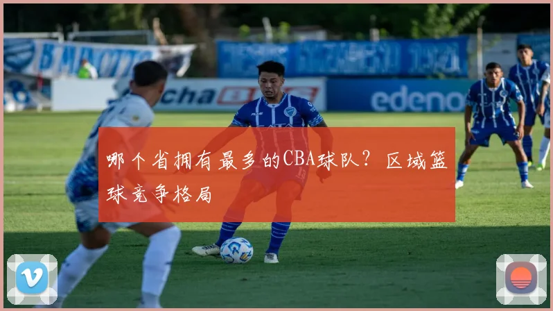 哪个省拥有最多的CBA球队？区域篮球竞争格局