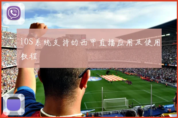iOS系统支持的西甲直播应用及使用教程
