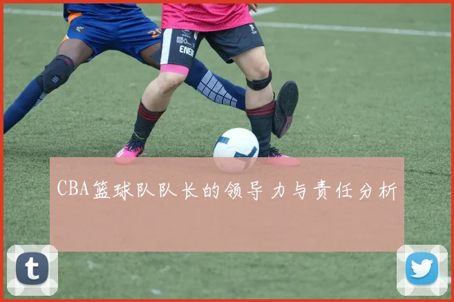 CBA篮球队队长的领导力与责任分析