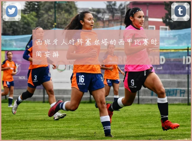 西班牙人对阵塞尔塔的西甲比赛时间安排